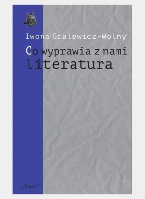 Co wyprawia z nami literatura - Iwona Gralewicz-Wolny - książka