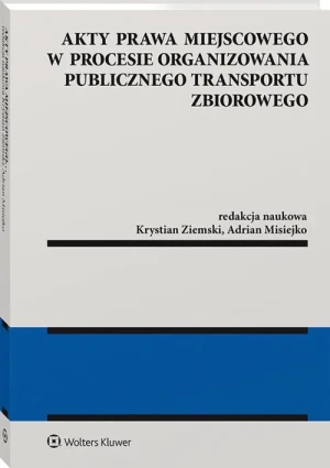 Akty prawa miejscowego w procesie organizowania publicznego transportu zbiorowego - red. Adrian Misiejko, Krystian Ziemski - książka