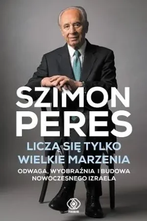 Liczą się tylko wielkie marzenia. Odwaga, wyobraźnia i budowa nowoczesnego Izraela - Szimon Peres - książka