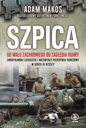 Szpica. Od Wału zachodniego od Zagłębia Ruhry. Amerykański czołgista i niezwykły pojedynek pancerny w sercu III Rzeszy - Adam Makos, Tomasz Fiedorek - książka