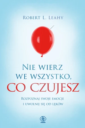 Nie wierz we wszystko, co czujesz. Rozpoznaj swoje emocje i uwolnij się od lęków - Robert L. Leahy, Magdalena Hermanowska - książka
