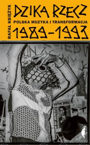 Dzika rzecz. Polska muzyka i transformacja 1989-1993 - Rafał Księżyk - książka