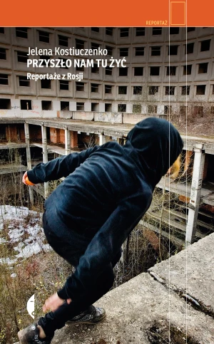 Przyszło nam tu żyć. Reportaże z Rosji - Jelena Kostiuczenko - książka