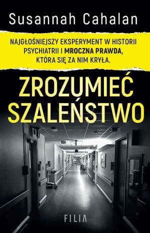 Zrozumieć szaleństwo. Najgłośniejszy eksperyment w historii psychiatrii - Cahalan Susannah, Susannah Cahalan - książka