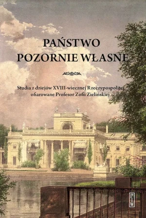 Państwo pozornie własne. Studia z dziejów XVIII-wiecznej Rzeczypospolitej ofiarowane Profesor Zofii Zielińskiej - Opracowanie zbiorowe - książka