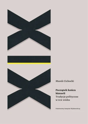 Początek końca historii. Tradycje polityczne w XIX wieku - Marek Cichocki - książka
