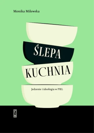 Ślepa kuchnia. Jedzenie i ideologia w PRL - Monika Milewska - książka