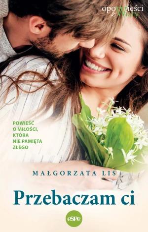 Przebaczam Ci. Powieść o miłości, która nie pamięta złego - Małgorzata Lis - książka