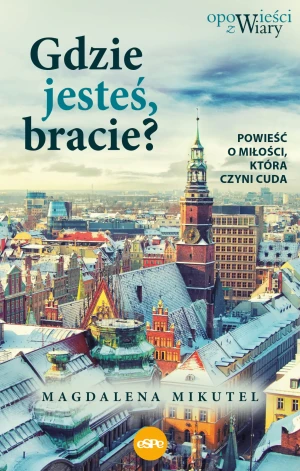 Gdzie jesteś bracie? Opowieści z wiary - Magdalena Mikutel - książka