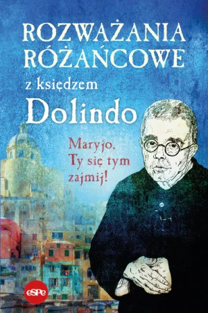 Rozważania różańcowe z księdzem Dolindo. Maryjo, Ty się tym zajmij! - praca zbiorowa - książka