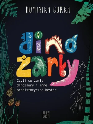 Dinożarły, czyli co żarły dinozaury i inne prehistoryczne bestie - Dominika Górka - książka