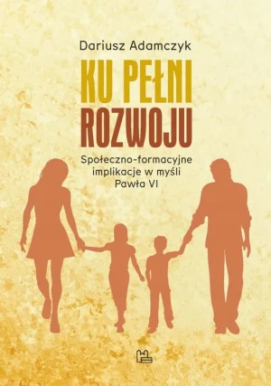 Ku pełni rozwoju społeczno-formacyjne implikacje w myśli Pawła VI - Adamczyk Dariusz - książka