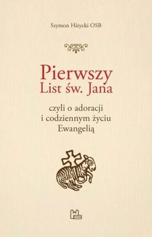 Pierwszy List świętego Jana. Czyli o adoracji i codziennym życiu Ewangelią - Szymon Hiżycki, Szymon Hiżycki OSB - książka