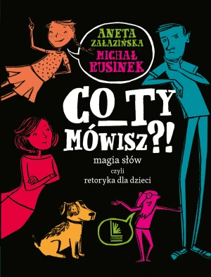 Co ty mówisz?! Magia słów czyli retoryka dla dzieci - Michał Rusinek, Aneta Załazińska, Joanna Rusinek - książka