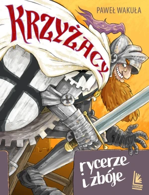 Krzyżacy. Rycerze i zbóje - Paweł Wakuła - książka