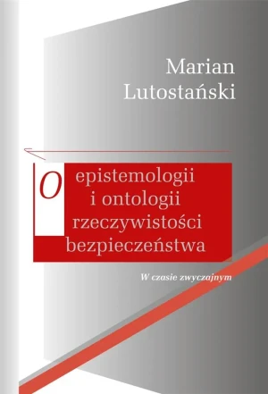 O epistemologii i ontologii rzeczywistości bezpieczeństwa. W czasie zwyczajnym - Marian Lutostański - książka