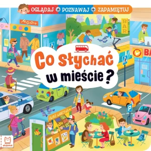 Książeczka Co słychać w mieście? Oglądaj, poznawaj, zapamiętuj - Anna Podgórska - książka