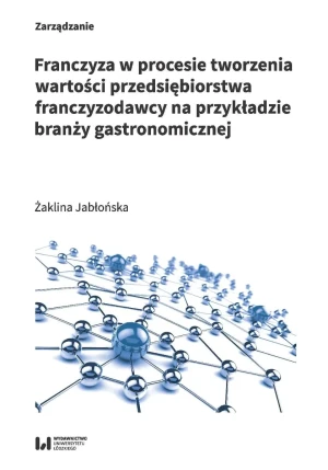 Franczyza w procesie tworzenia wartości przedsiębiorstwa franczyzodawcy na przykładzie branży gastronomicznej - Żaklina Jabłońska - książka