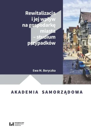 Rewitalizacja i jej wpływ na gospodarkę miasta - studium przypadków - Ewa M. Boryczka - książka