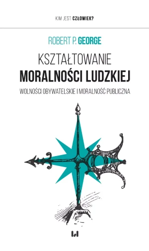 Kształtowanie moralności ludzkiej. Wolności obywatelskie i moralność publiczna - Robert P. George - książka