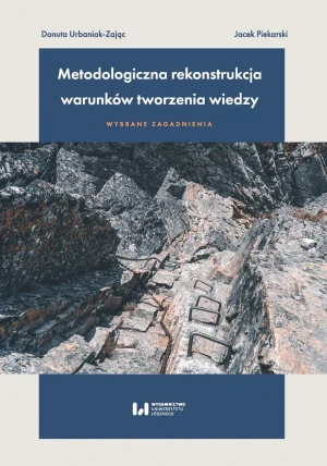 Metodologiczna rekonstrukcja warunków tworzenia wiedzy - wybrane zagadnienia - Danuta Urbaniak-Zając, Jacek Piekarski - książka