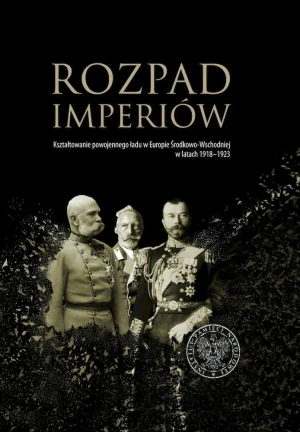 Rozpad imperiów. Kształtowanie powojennego ładu w Europie Środkowo-Wschodniej w latach 1918–1923 - Magdalena Gibiec, Grzegorz Hryciuk, Robert Klemen - książka