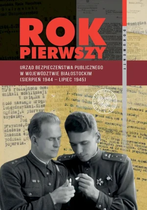 Rok pierwszy. Urząd Bezpieczeństwa Publicznego w województwie białostockim (sierpień 1944 – lipiec 1945) - praca zbiorowa - książka