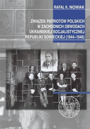 Związek Patriotów Polskich w zachodnich obwodach ukraińskiej SRS (1944–1946) - Rafał Kazimierz Nowak - książka