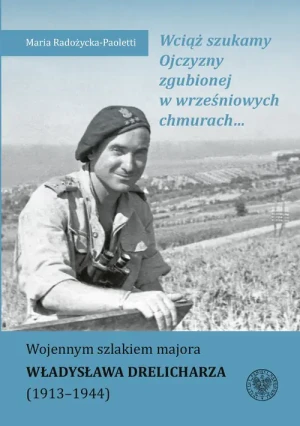 Wciąż szukamy Ojczyzny zgubionej w wrześniowych chmurach... Wojennym szlakiem majora Władysława Drelic - Maria Radożycka-Paoletti - książka