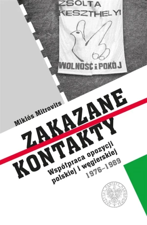 Zakazane kontakty. Współpraca opozycji polskiej i węgierskiej 1976- 1989 - Miklós Mitrovits - książka