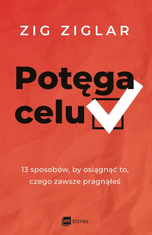 Potęga celu 13 sposobów, by osiągnąć to, czego zawsze pragnąłeś - Zig Ziglar - książka