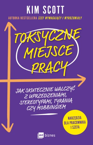 Toksyczne miejsce pracy. Jak skutecznie walczyć z uprzedzeniami, stereotypami, tyranią czy mobbingiem - Kim Scott - książka