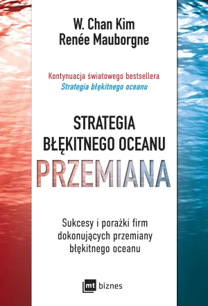 Strategia błękitnego oceanu. Przemiana. Sukcesy i porażki firm dokonujących przemiany błękitnego oceanu - Kim W Chan - książka