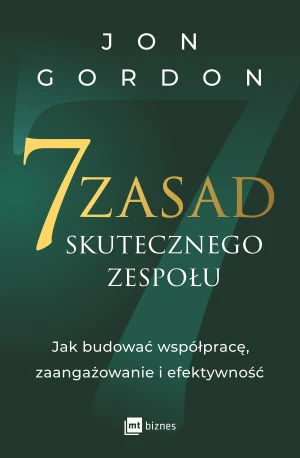 7 zasad skutecznego zespołu. Jak budować współpracę, zaangażowanie i efektywność - Jon Gordon - książka