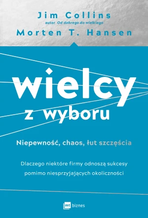 Wielcy z wyboru. Niepewność, chaos, łut szczęścia. Dlaczego niektóre firmy odnoszą sukcesy pomimo niesprzyjających okoliczności - Morten Hansen - książka