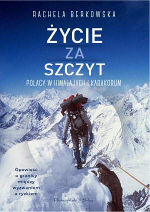 Życie za szczyt. Polacy w Himalajach i Karakorum - Rachela Berkowska - książka