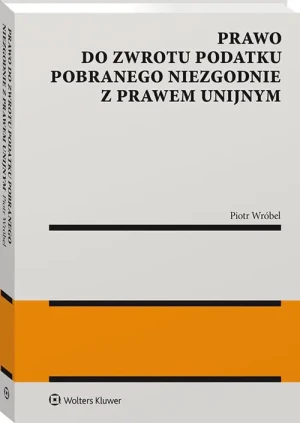 Prawo do zwrotu podatku pobranego niezgodnie z prawem unijnym - Piotr Wróbel - książka