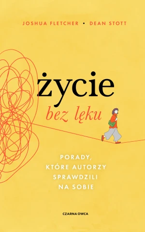 Życie bez lęku. Porady, które autorzy sprawdzili na sobie - Joshua Fletcher, Dean Stott - książka