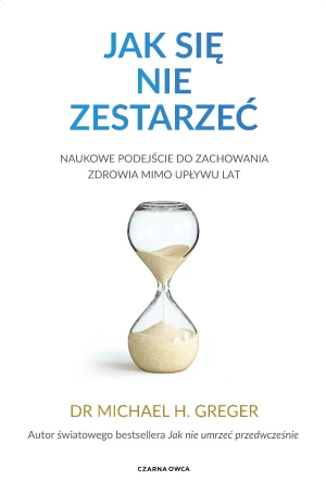 Jak się nie zestarzeć. Naukowe podejście do zachowania zdrowia mimo upływu lat - Michael Greger - książka