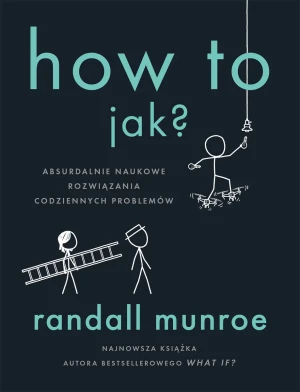 How To. Jak? Absurdalnie naukowe rozwiązania codziennych problemów - Randall Munroe - książka