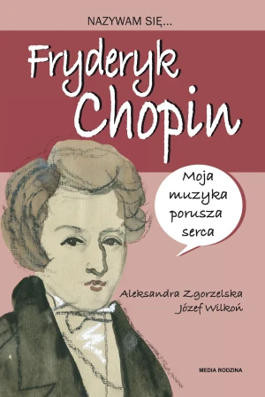 Nazywam się Fryderyk Chopin - Aleksandra Zgorzelska, Józef Wilkoń - książka