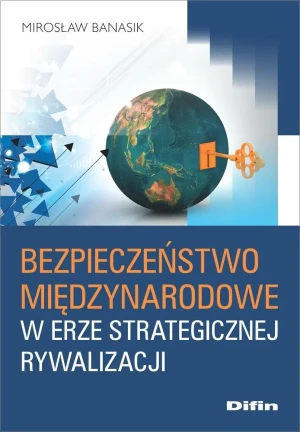 Bezpieczeństwo międzynarodowe w erze strategicznej rywalizacji - Mirosław Banasik - książka