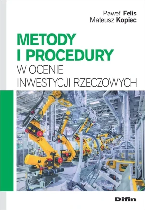 Metody i procedury w ocenie inwestycji rzeczowych - Paweł Felis Mateusz Kopiec - książka