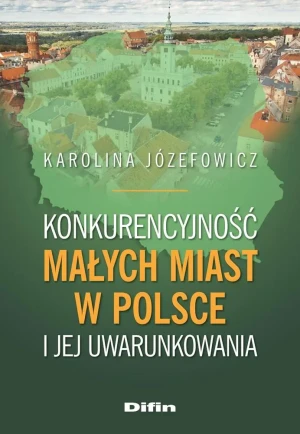 Konkurencyjność małych miast w Polsce i jej uwarunkowania - Karolina Józefowicz - książka