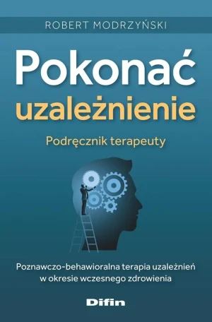 Pokonać uzależnienie. Podręcznik terapeuty. Poznawczo-behawioralna terapia uzależnien´ w okresie wczesnego zdrowienia - Modrzyński Robert - książka