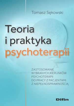 Teoria i praktyka psychoterapii. Zastosowanie wybranych kierunków psychoterapii do pracy z pacjentami z niepełnosprawnością - Sękowski Tomasz - książka
