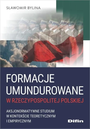 Formacje umundurowane w Rzeczypospolitej Polskiej. Aksjonormatywne studium w kontekście teoretycznym i empirycznym - Bylina Sławomir - książka