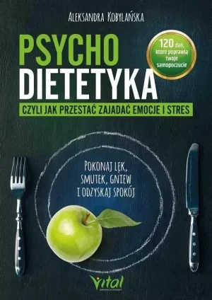 Psychodietetyka, czyli jak przestać zajadać emocje i stres. Pokonaj lęk, smutek, gniew i odzyskaj spokój - Aleksandra Kobylańska - książka