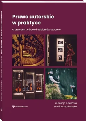 Prawo autorskie w praktyce. O prawach twórców i odbiorców utworów - red. Ewelina Szatkowska - książka