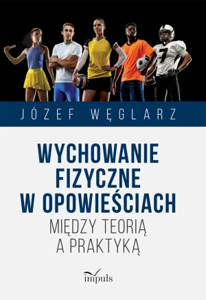 Wychowanie fizyczne w opowieściach. Między teorią a praktyką - Józef Węglarz - książka